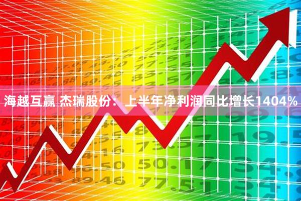 海越互赢 杰瑞股份：上半年净利润同比增长1404%
