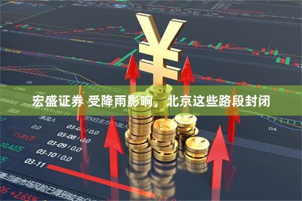 宏盛证券 受降雨影响，北京这些路段封闭