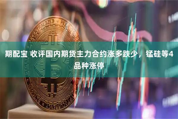 期配宝 收评国内期货主力合约涨多跌少，锰硅等4品种涨停