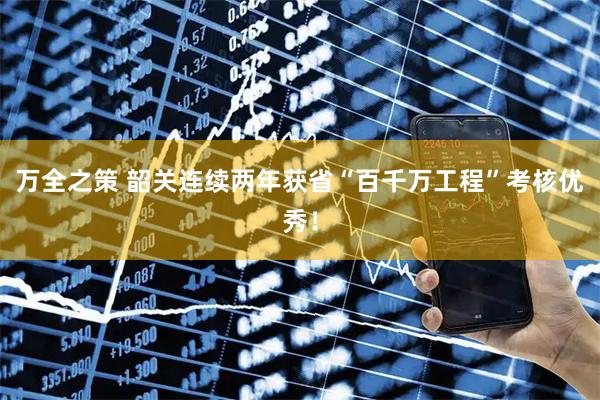 万全之策 韶关连续两年获省“百千万工程”考核优秀！