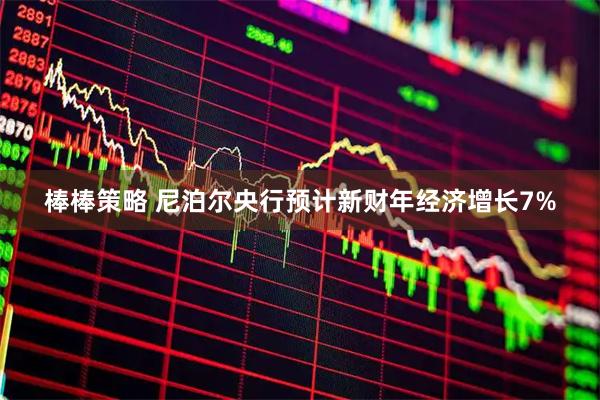 棒棒策略 尼泊尔央行预计新财年经济增长7%